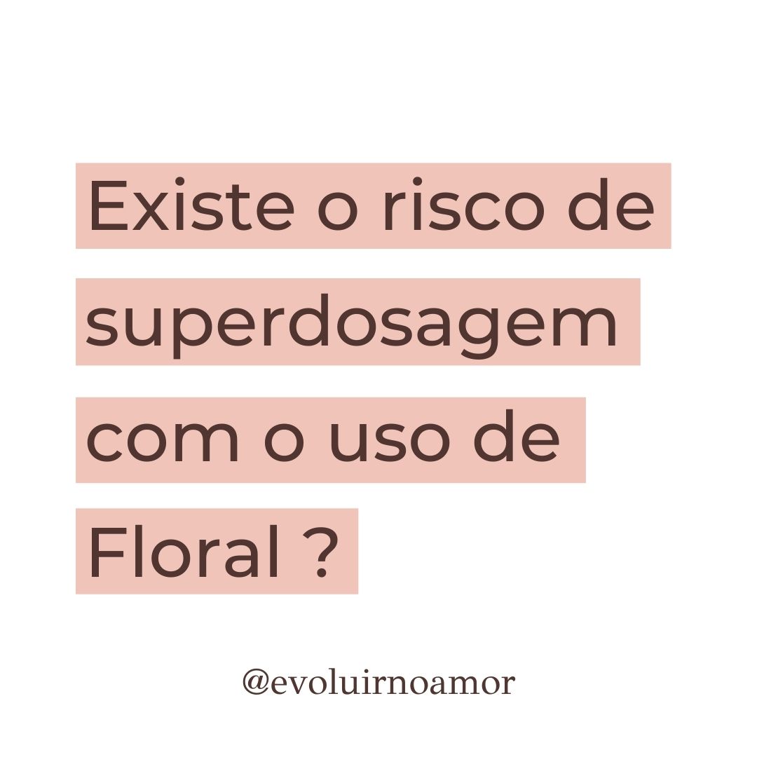 Existe o risco de superdosagem com o uso de Floral?